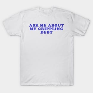 Ask me about my crippling debt T-Shirt